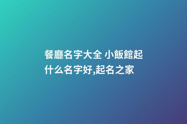 餐廳名字大全 小飯館起什么名字好,起名之家-第1張-店鋪起名-玄機派